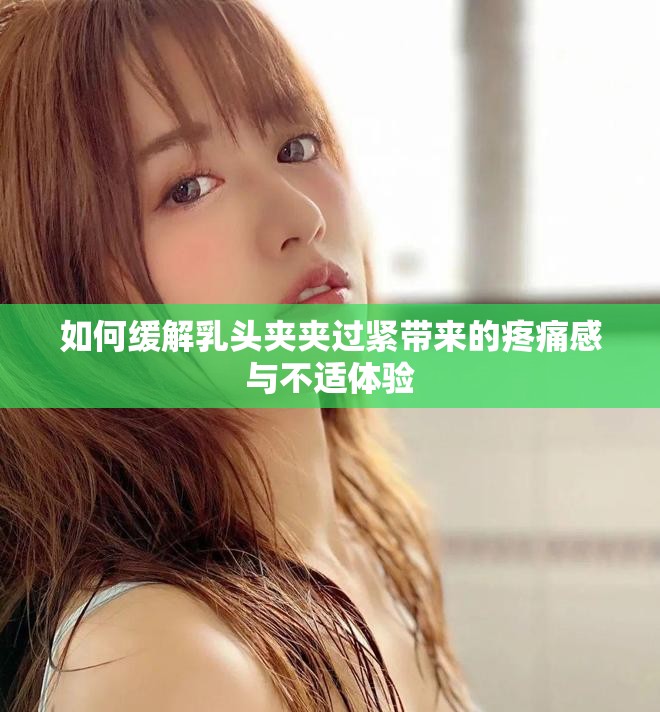 如何缓解乳头夹夹过紧带来的疼痛感与不适体验