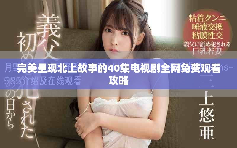 完美呈现北上故事的40集电视剧全网免费观看攻略