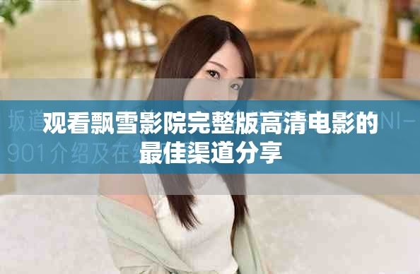 观看飘雪影院完整版高清电影的最佳渠道分享