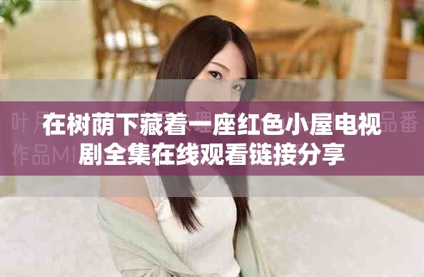 在树荫下藏着一座红色小屋电视剧全集在线观看链接分享
