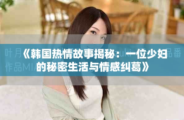 《韩国热情故事揭秘：一位少妇的秘密生活与情感纠葛》