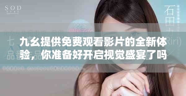 九幺提供免费观看影片的全新体验，你准备好开启视觉盛宴了吗