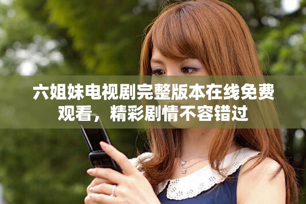 六姐妹电视剧完整版本在线免费观看，精彩剧情不容错过