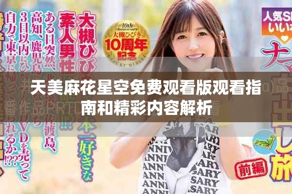 天美麻花星空免费观看版观看指南和精彩内容解析