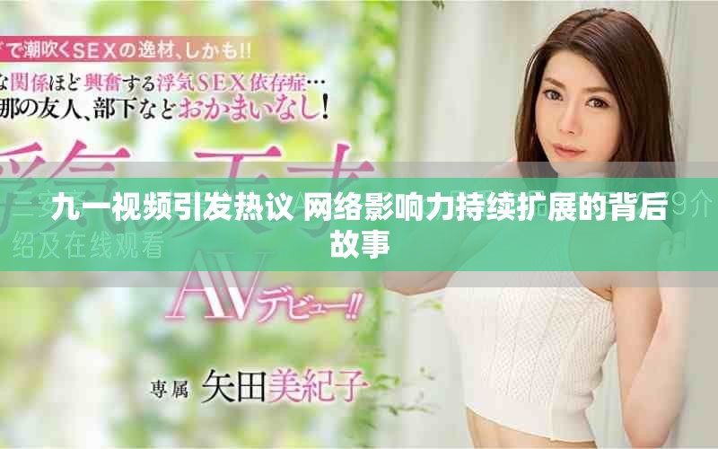 九一视频引发热议 网络影响力持续扩展的背后故事