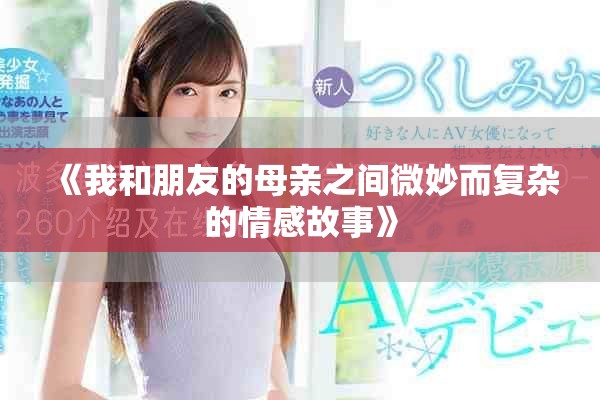 《我和朋友的母亲之间微妙而复杂的情感故事》