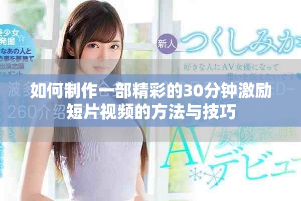 如何制作一部精彩的30分钟激励短片视频的方法与技巧