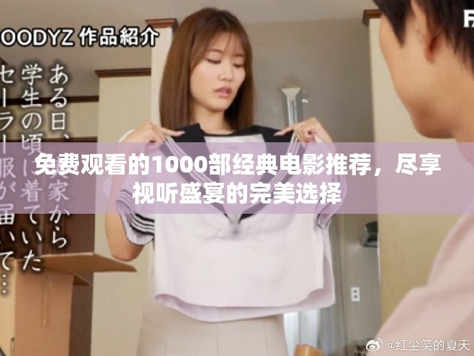 免费观看的1000部经典电影推荐，尽享视听盛宴的完美选择