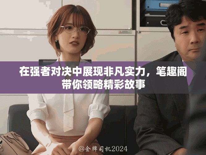 在强者对决中展现非凡实力，笔趣阁带你领略精彩故事