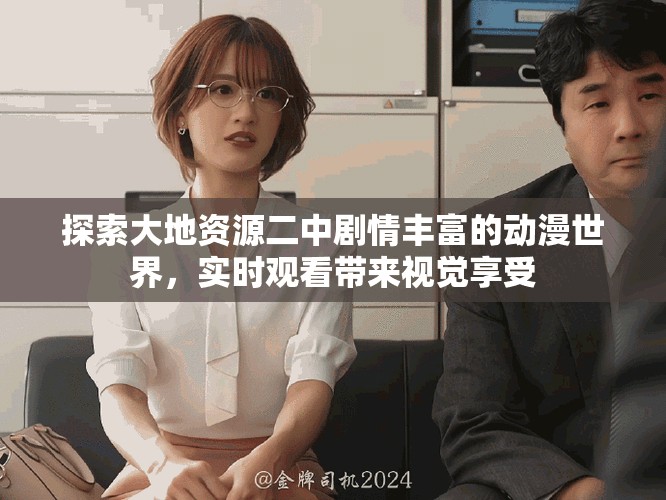 探索大地资源二中剧情丰富的动漫世界，实时观看带来视觉享受