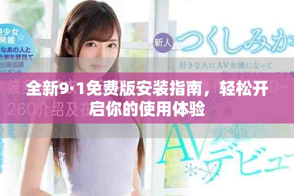 全新9·1免费版安装指南，轻松开启你的使用体验
