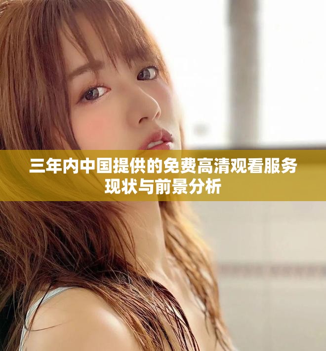 三年内中国提供的免费高清观看服务现状与前景分析