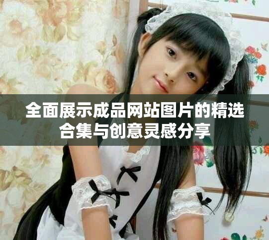 全面展示成品网站图片的精选合集与创意灵感分享