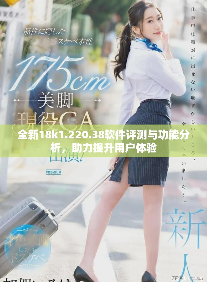 全新18k1.220.38软件评测与功能分析，助力提升用户体验