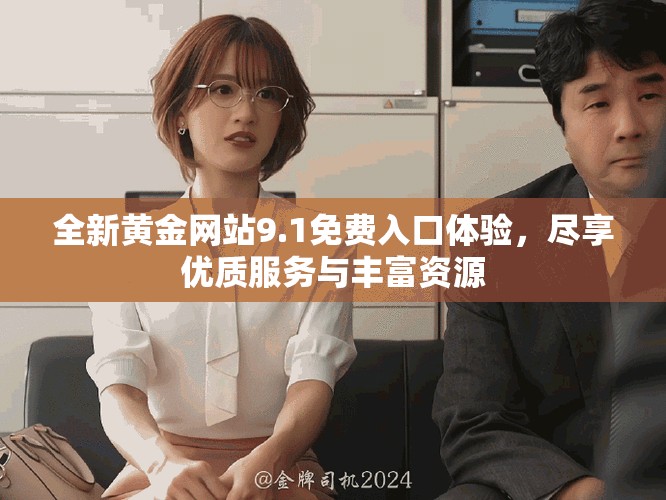 全新黄金网站9.1免费入口体验，尽享优质服务与丰富资源
