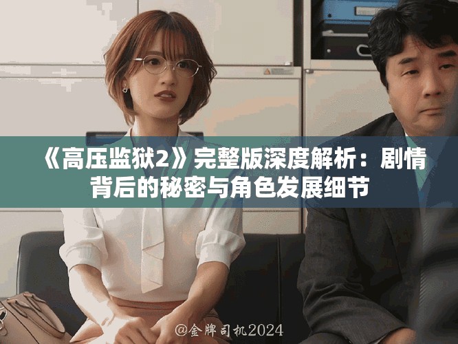 《高压监狱2》完整版深度解析：剧情背后的秘密与角色发展细节