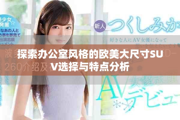 探索办公室风格的欧美大尺寸SUV选择与特点分析