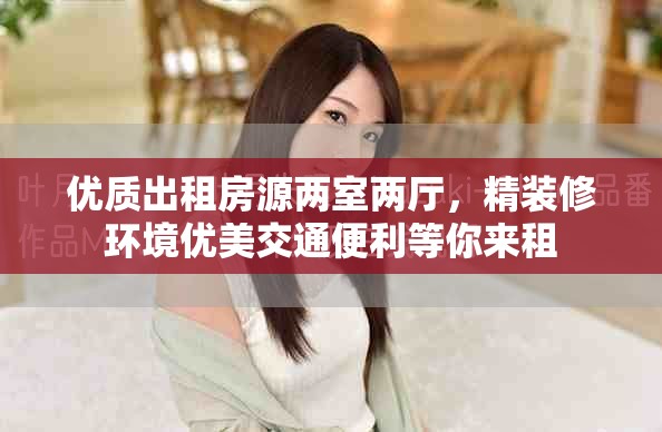 优质出租房源两室两厅，精装修环境优美交通便利等你来租