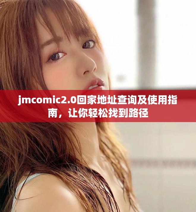 jmcomic2.0回家地址查询及使用指南，让你轻松找到路径