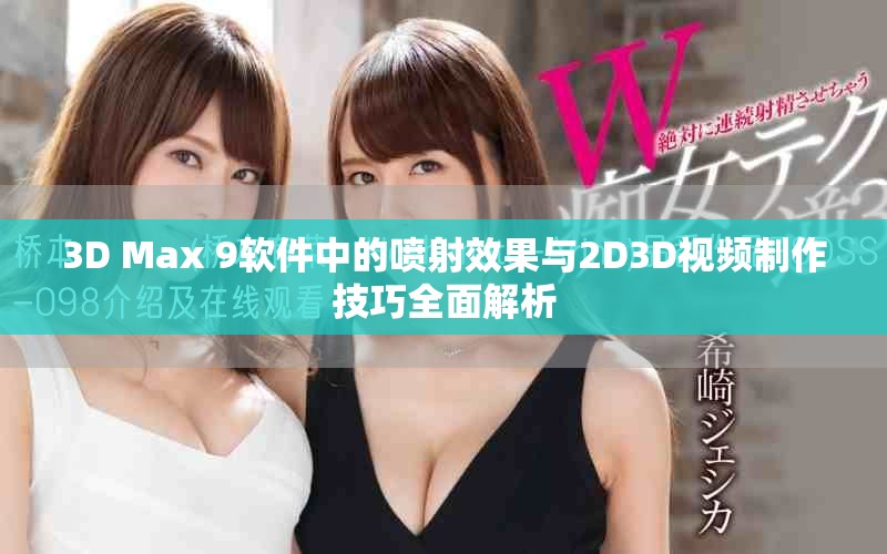 3D Max 9软件中的喷射效果与2D3D视频制作技巧全面解析