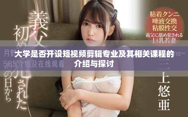 大学是否开设短视频剪辑专业及其相关课程的介绍与探讨