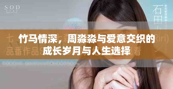 竹马情深，周淼淼与爱意交织的成长岁月与人生选择