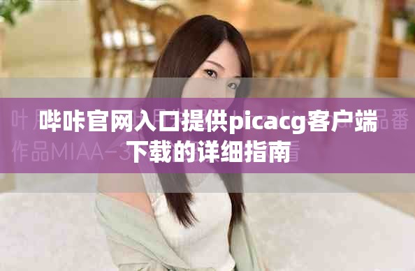 哔咔官网入口提供picacg客户端下载的详细指南