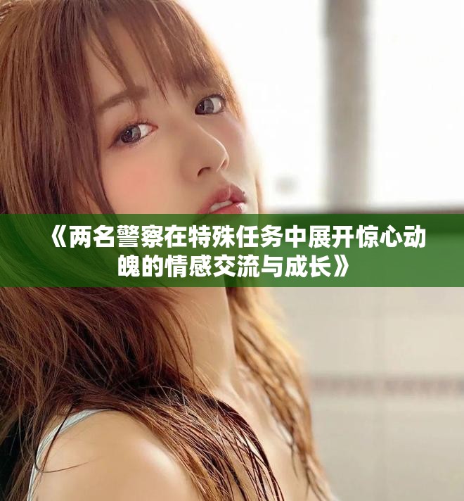 《两名警察在特殊任务中展开惊心动魄的情感交流与成长》