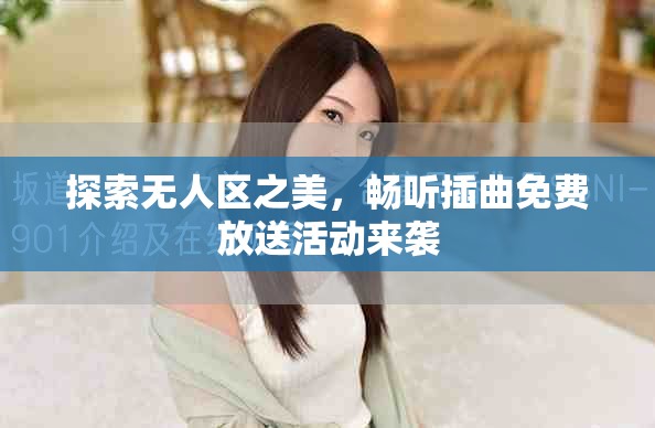 探索无人区之美，畅听插曲免费放送活动来袭