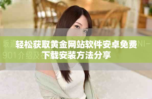 轻松获取黄金网站软件安卓免费下载安装方法分享