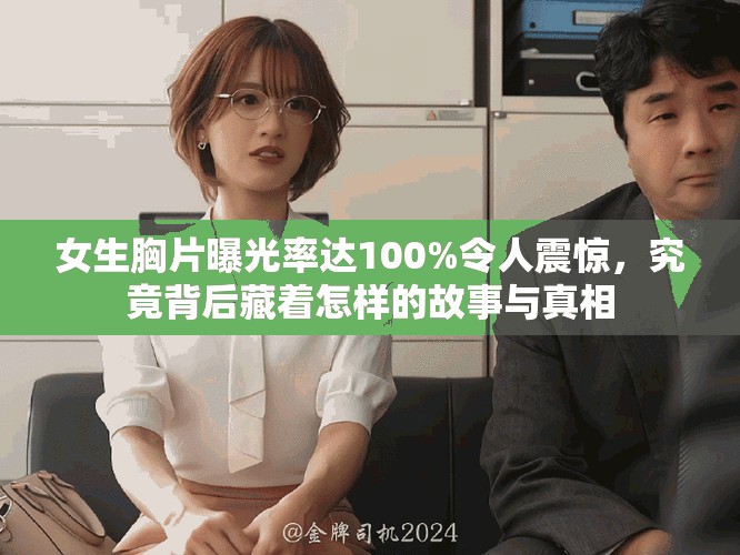 女生胸片曝光率达100%令人震惊，究竟背后藏着怎样的故事与真相