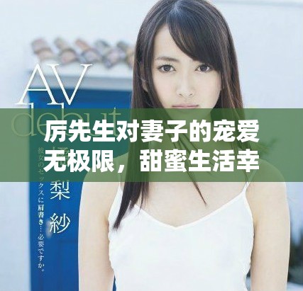 厉先生对妻子的宠爱无极限，甜蜜生活幸福无限延续