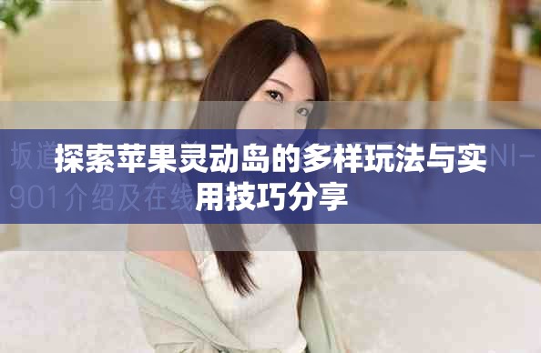 探索苹果灵动岛的多样玩法与实用技巧分享