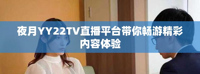 夜月YY22TV直播平台带你畅游精彩内容体验