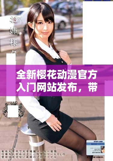 全新樱花动漫官方入门网站发布，带您畅游二次元世界