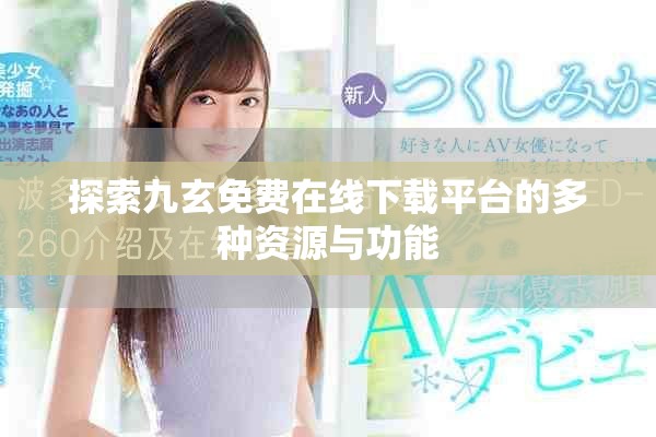 探索九玄免费在线下载平台的多种资源与功能