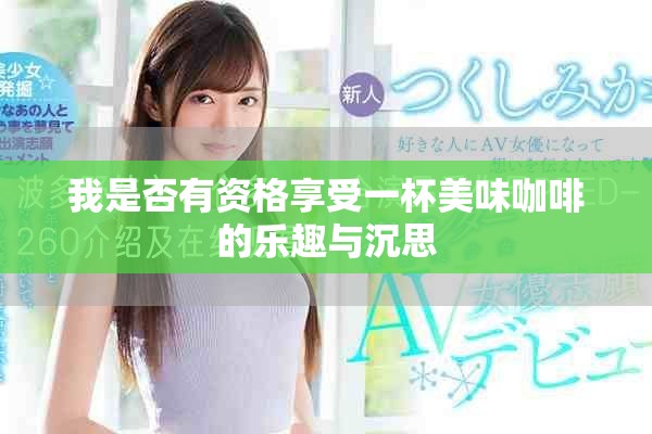 我是否有资格享受一杯美味咖啡的乐趣与沉思