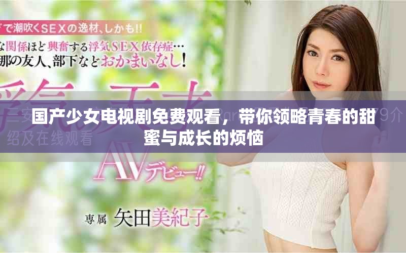 国产少女电视剧免费观看，带你领略青春的甜蜜与成长的烦恼