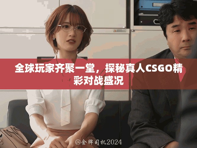 全球玩家齐聚一堂，探秘真人CSGO精彩对战盛况