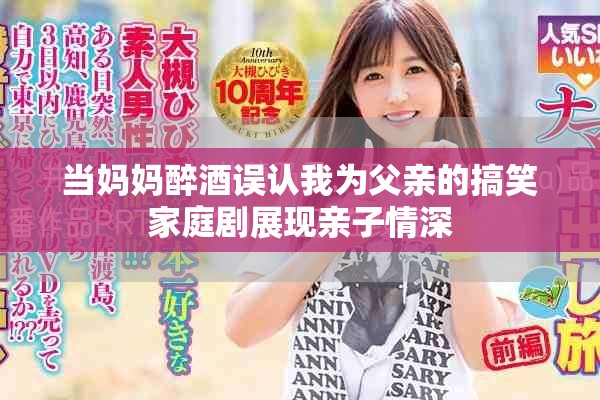 当妈妈醉酒误认我为父亲的搞笑家庭剧展现亲子情深