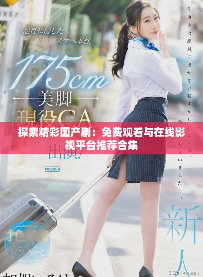 探索精彩国产剧：免费观看与在线影视平台推荐合集