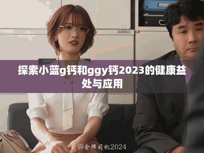 探索小蓝g钙和ggy钙2023的健康益处与应用