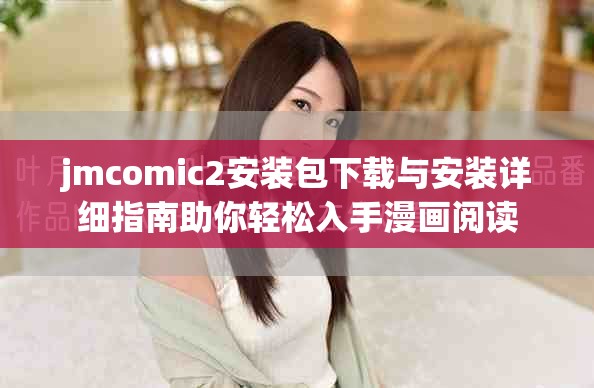jmcomic2安装包下载与安装详细指南助你轻松入手漫画阅读
