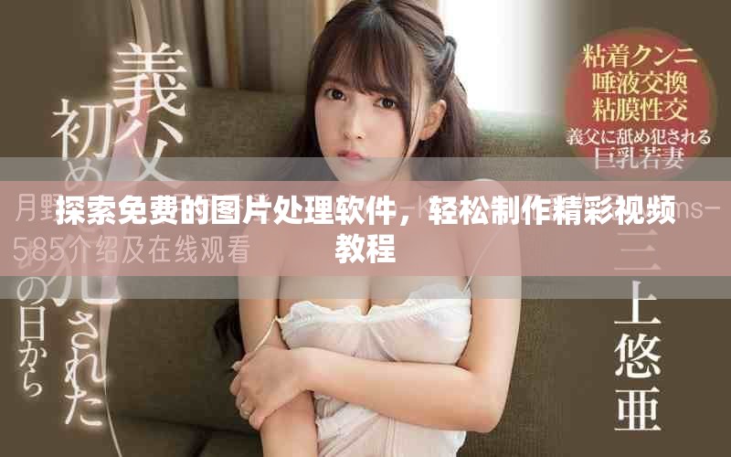探索免费的图片处理软件，轻松制作精彩视频教程