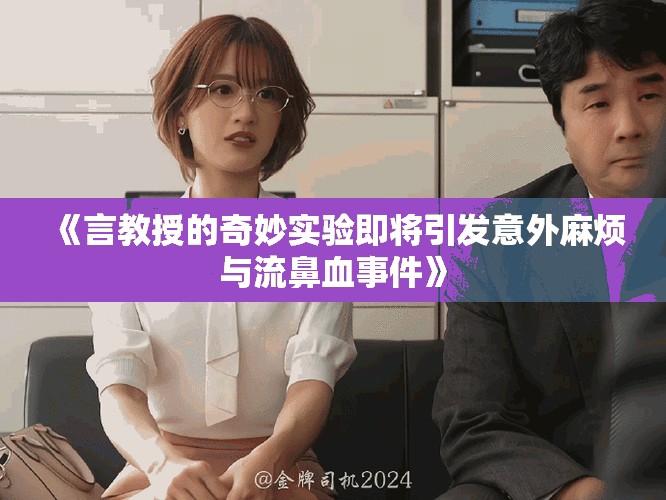 《言教授的奇妙实验即将引发意外麻烦与流鼻血事件》