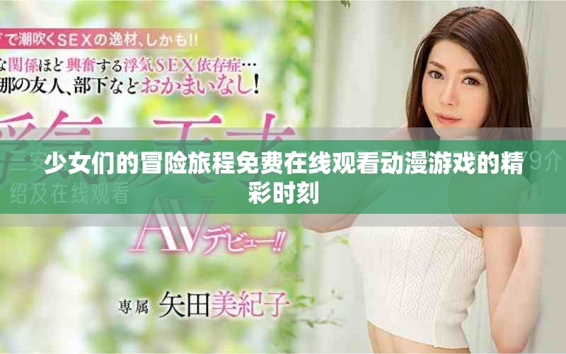 少女们的冒险旅程免费在线观看动漫游戏的精彩时刻