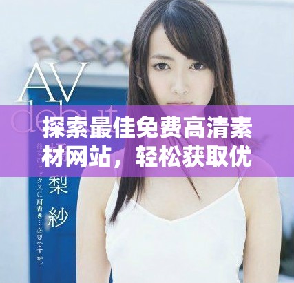 探索最佳免费高清素材网站，轻松获取优质观看资源