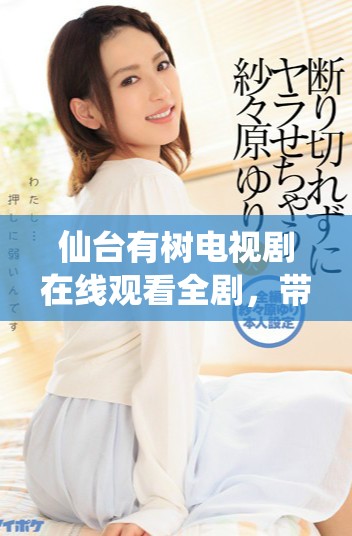 仙台有树电视剧在线观看全剧，带你走进感人故事的奇妙世界