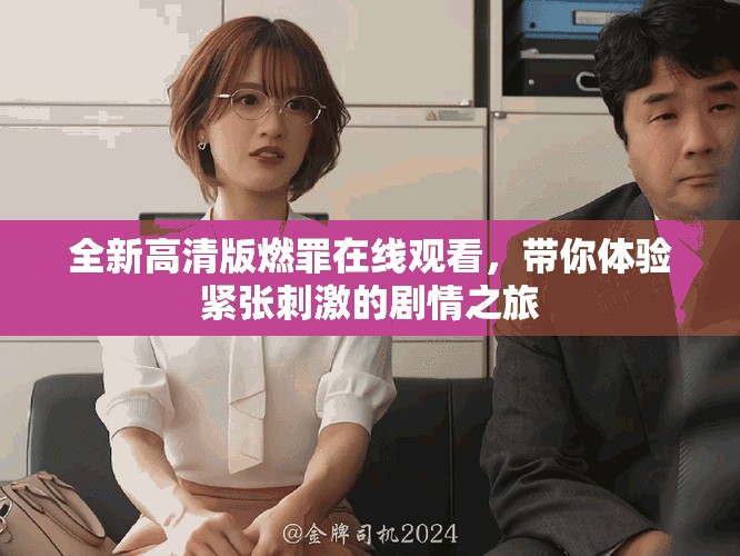 全新高清版燃罪在线观看，带你体验紧张刺激的剧情之旅