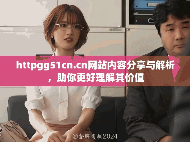 httpgg51cn.cn网站内容分享与解析，助你更好理解其价值